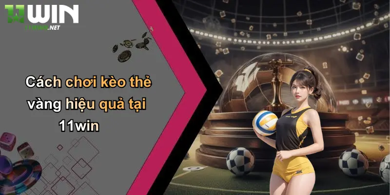 Kèo Thẻ Vàng: Phân Tích, Kinh Nghiệm Và Cách Bắt Chuẩn Tại 11WIN 4 Cách chơi kèo thẻ vàng hiệu quả tại 11win